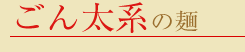 ごん太系の麺